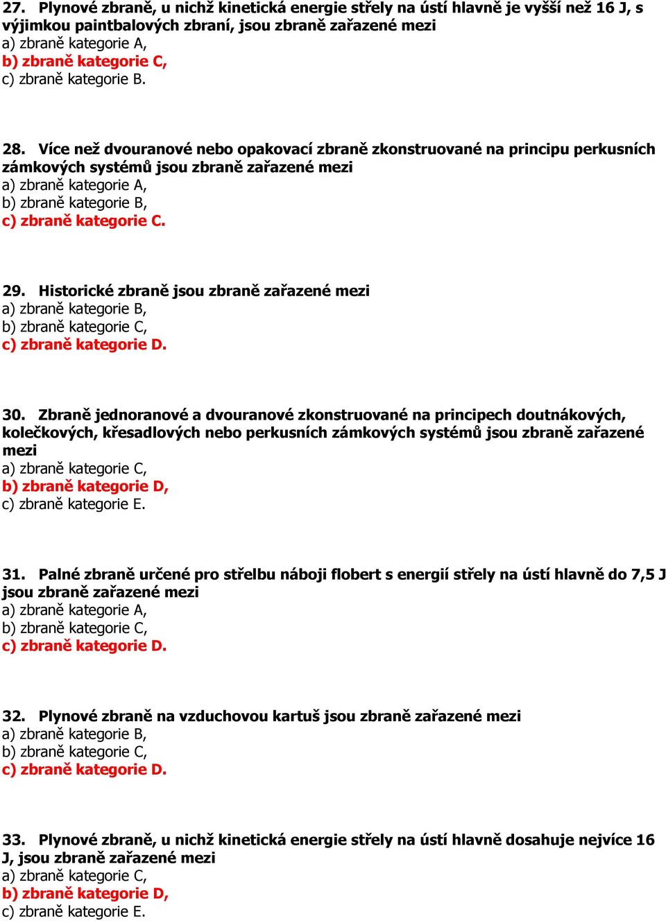 Více než dvouranové nebo opakovací zbraně zkonstruované na principu perkusních zámkových systémů jsou zbraně zařazené mezi a) zbraně kategorie A, b) zbraně kategorie B, c) zbraně kategorie C. 29.