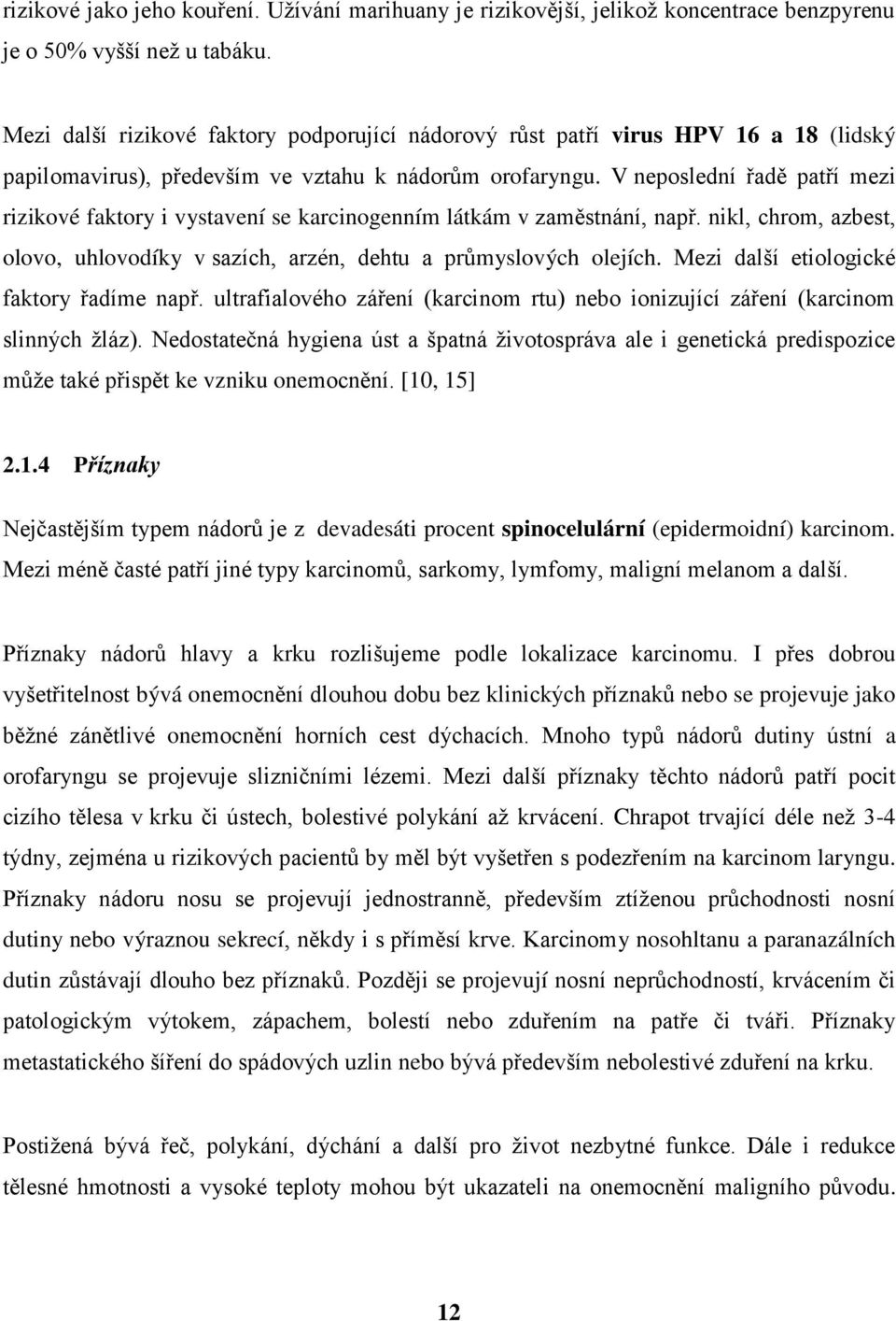 V neposlední řadě patří mezi rizikové faktory i vystavení se karcinogenním látkám v zaměstnání, např. nikl, chrom, azbest, olovo, uhlovodíky v sazích, arzén, dehtu a průmyslových olejích.