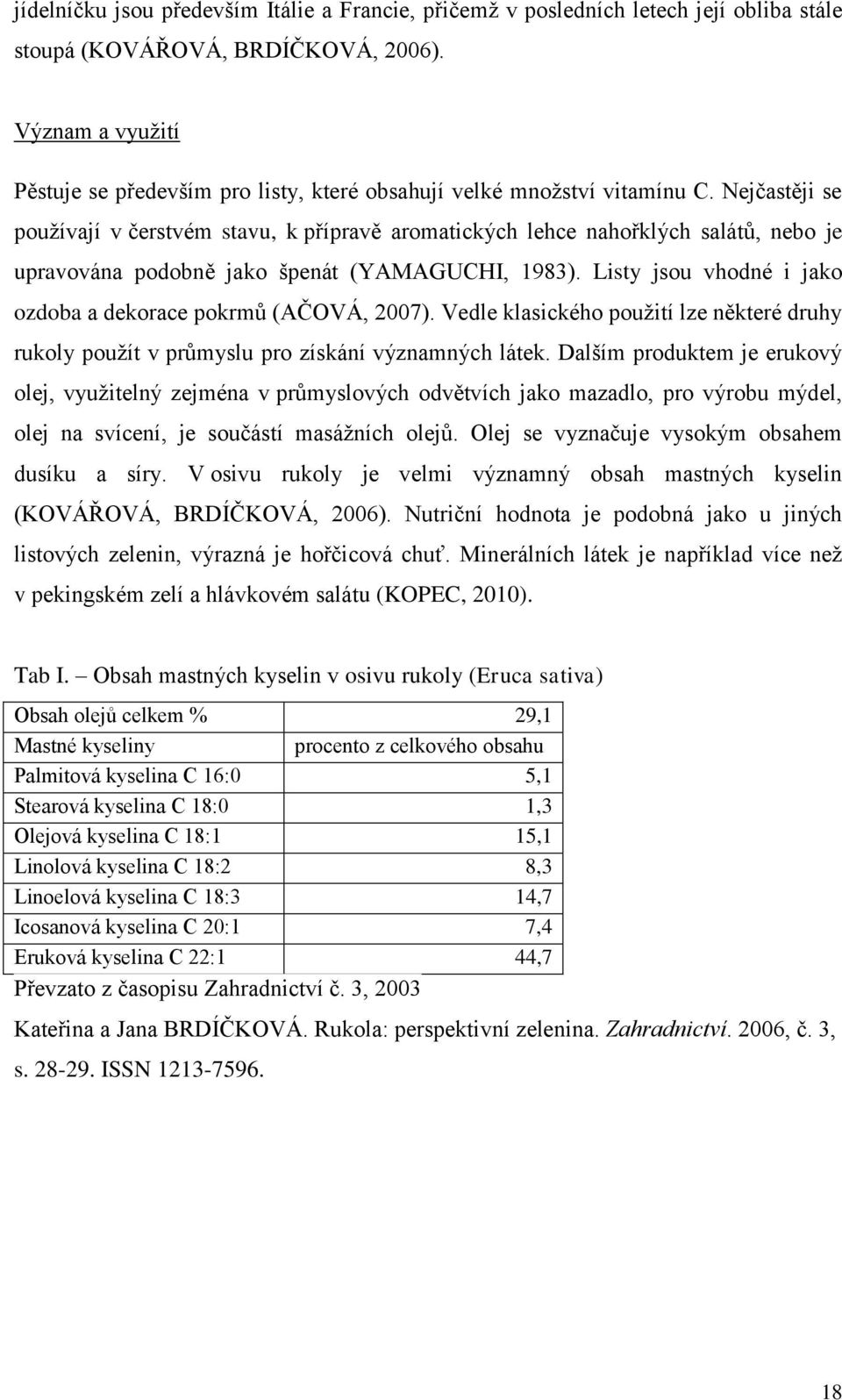 Nejčastěji se používají v čerstvém stavu, k přípravě aromatických lehce nahořklých salátů, nebo je upravována podobně jako špenát (YAMAGUCHI, 1983).