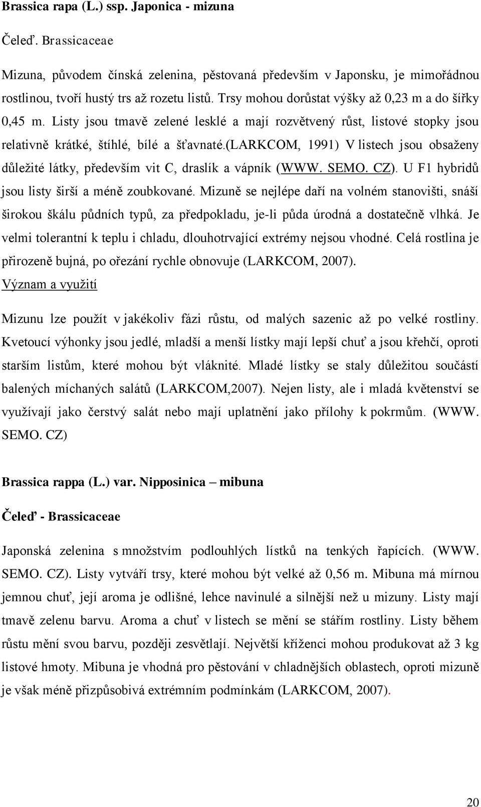 (larkcom, 1991) V listech jsou obsaženy důležité látky, především vit C, draslík a vápník (WWW. SEMO. CZ). U F1 hybridů jsou listy širší a méně zoubkované.