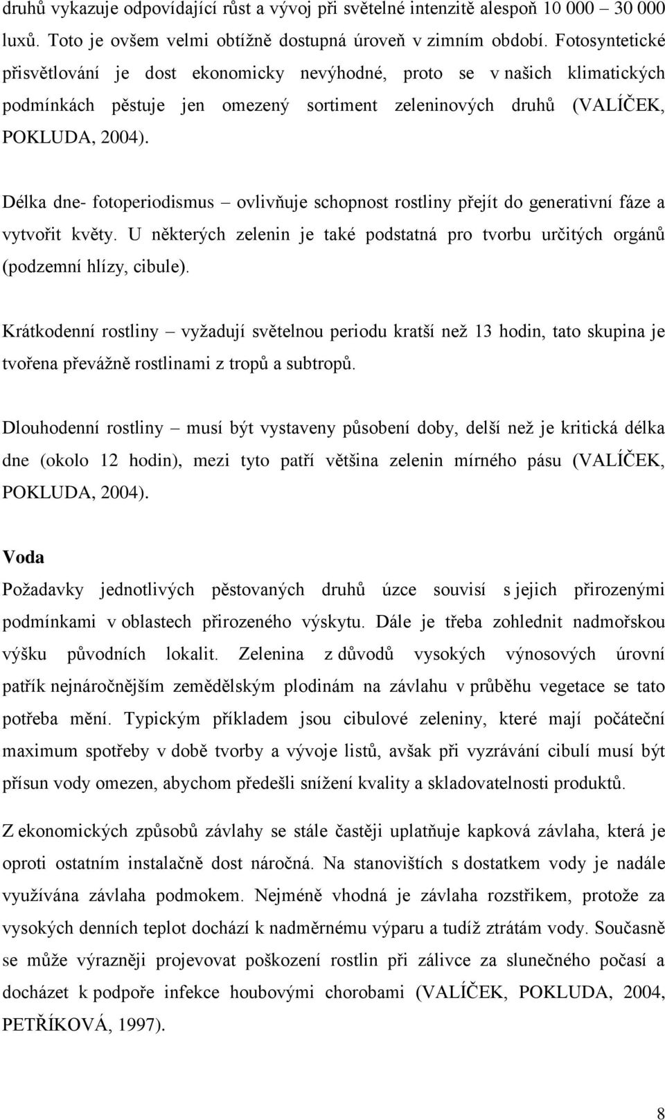 Délka dne- fotoperiodismus ovlivňuje schopnost rostliny přejít do generativní fáze a vytvořit květy. U některých zelenin je také podstatná pro tvorbu určitých orgánů (podzemní hlízy, cibule).