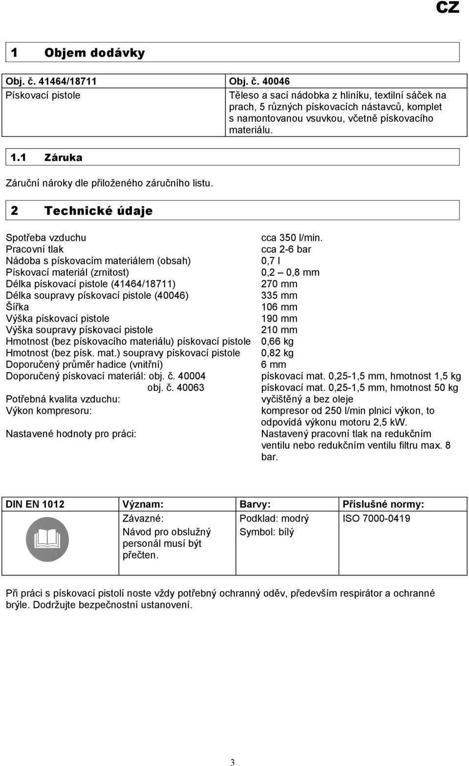 2 Technické údaje Spotřeba vzduchu Pracovní tlak Nádoba s pískovacím materiálem (obsah) Pískovací materiál (zrnitost) Délka pískovací pistole (41464/18711) Délka soupravy pískovací pistole (40046)