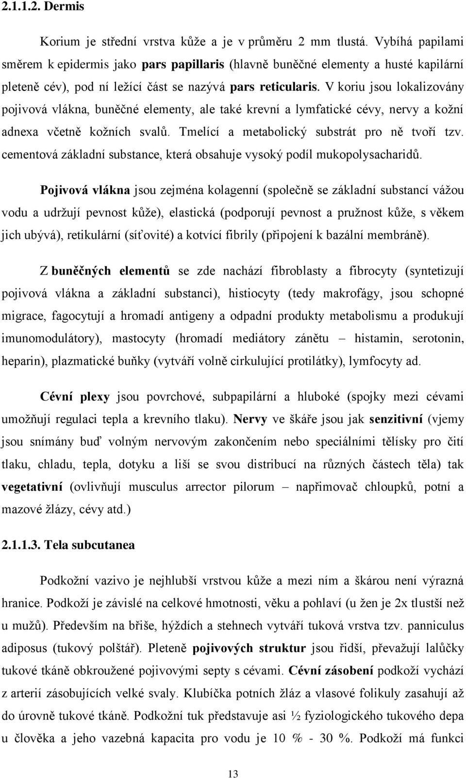 V koriu jsou lokalizovány pojivová vlákna, buněčné elementy, ale také krevní a lymfatické cévy, nervy a kožní adnexa včetně kožních svalů. Tmelící a metabolický substrát pro ně tvoří tzv.