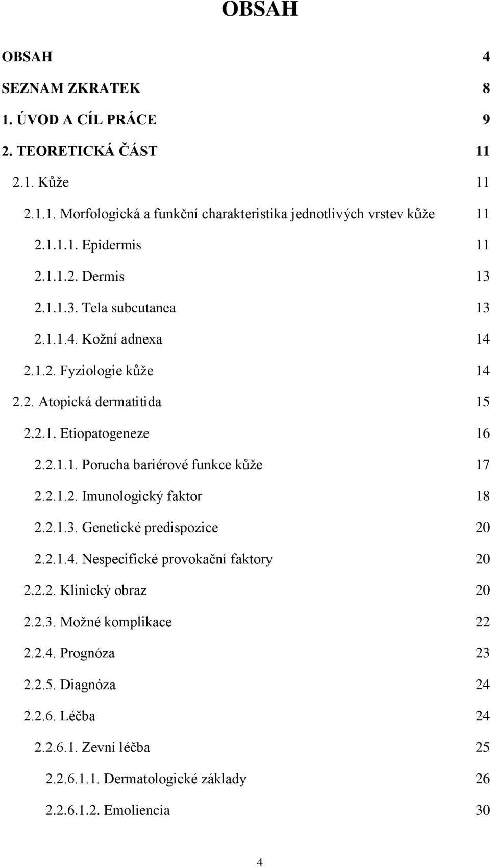 2.1.2. Imunologický faktor 18 2.2.1.3. Genetické predispozice 20 2.2.1.4. Nespecifické provokační faktory 20 2.2.2. Klinický obraz 20 2.2.3. Možné komplikace 22 2.2.4. Prognóza 23 2.