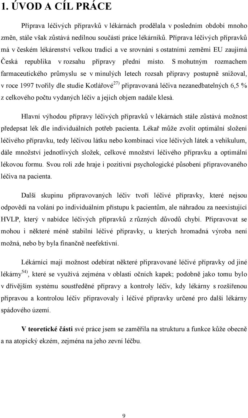 S mohutným rozmachem farmaceutického průmyslu se v minulých letech rozsah přípravy postupně snižoval, v roce 1997 tvořily dle studie Kotlářové 27) připravovaná léčiva nezanedbatelných 6,5 % z