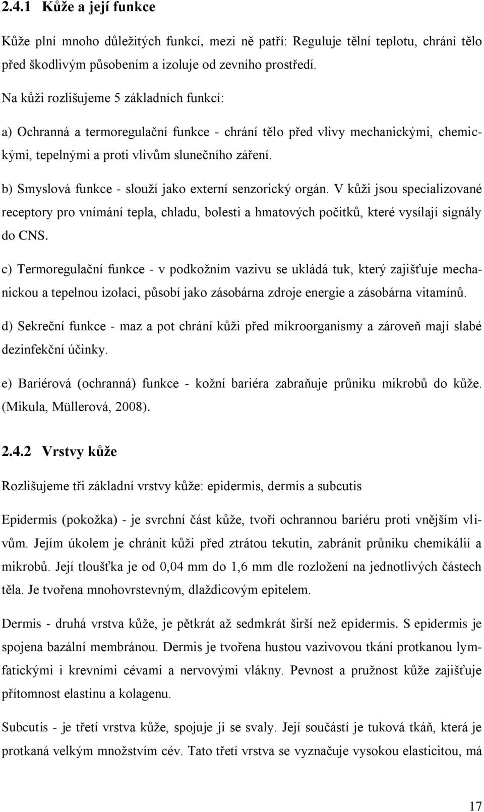 b) Smyslová funkce - slouží jako externí senzorický orgán. V kůži jsou specializované receptory pro vnímání tepla, chladu, bolesti a hmatových počitků, které vysílají signály do CNS.