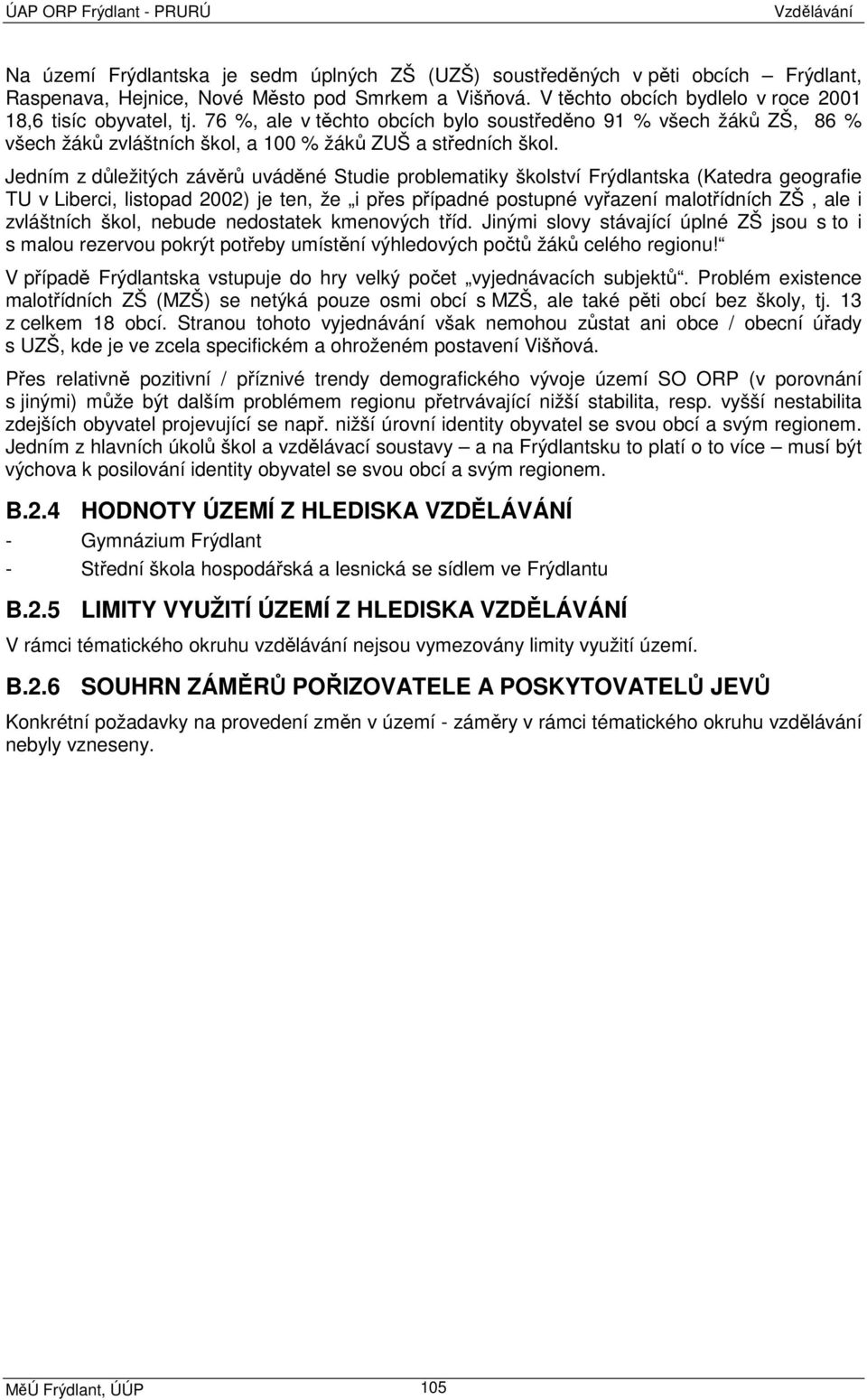 Jedním z důležitých závěrů uváděné Studie problematiky školství Frýdlantska (Katedra geografie TU v Liberci, listopad 2002) je ten, že i přes případné postupné vyřazení malotřídních ZŠ, ale i