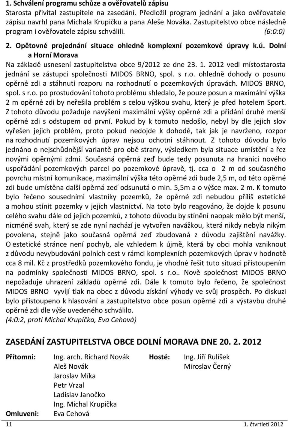 ravy k.ú. Dolní a Horní Morava Na základě usnesení zastupitelstva obce 9/2012 ze dne 23. 1. 2012 vedl místostarosta jednání se zástupci společnosti MIDOS BRNO, spol. s r.o. ohledně dohody o posunu opěrné zdi a stáhnutí rozporu na rozhodnutí o pozemkových úpravách.