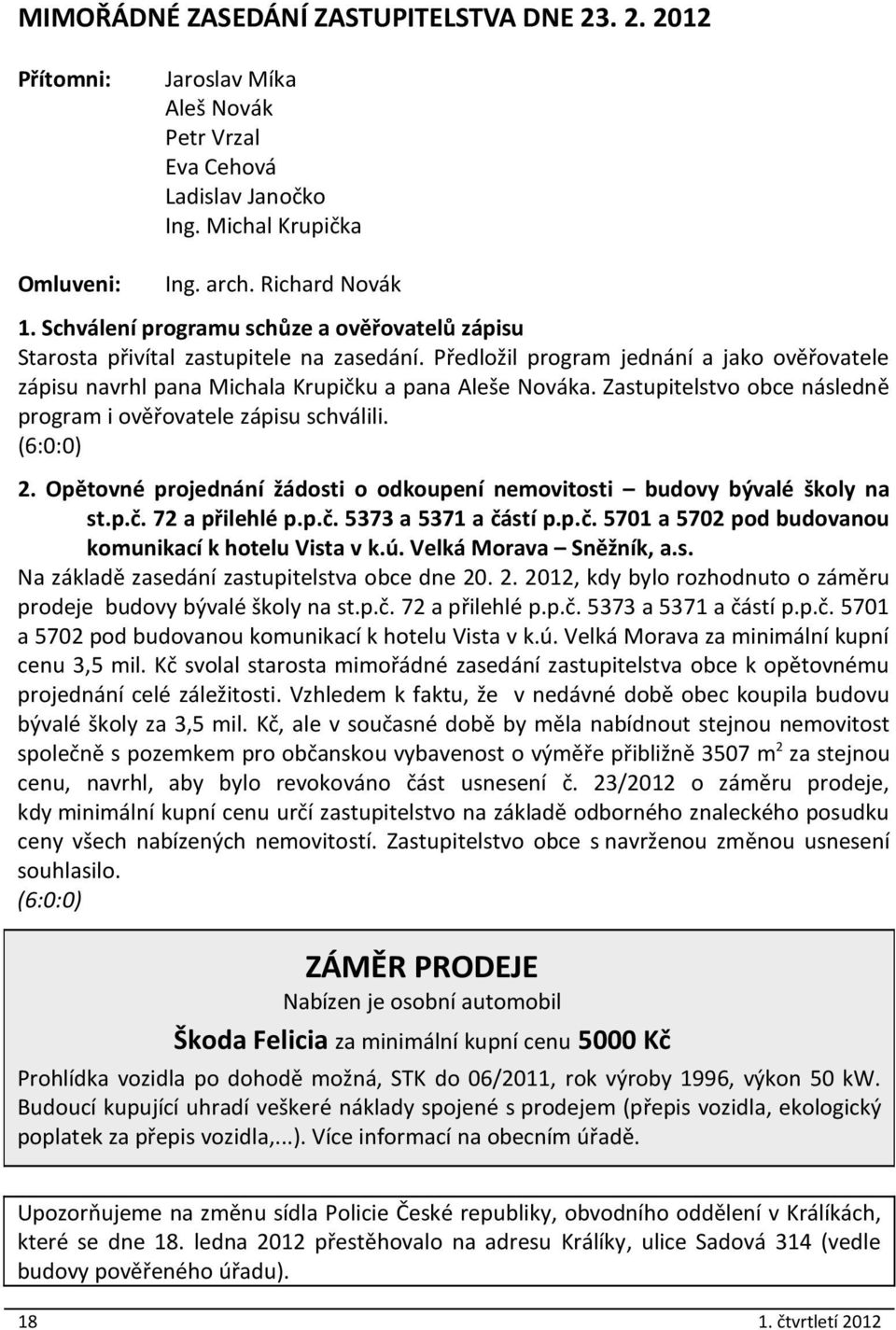 Zastupitelstvo obce následně program i ověřovatele zápisu schválili. 2. Opětovné projednání žádosti o odkoupení nemovitosti budovy bývalé školy na st.p.č.