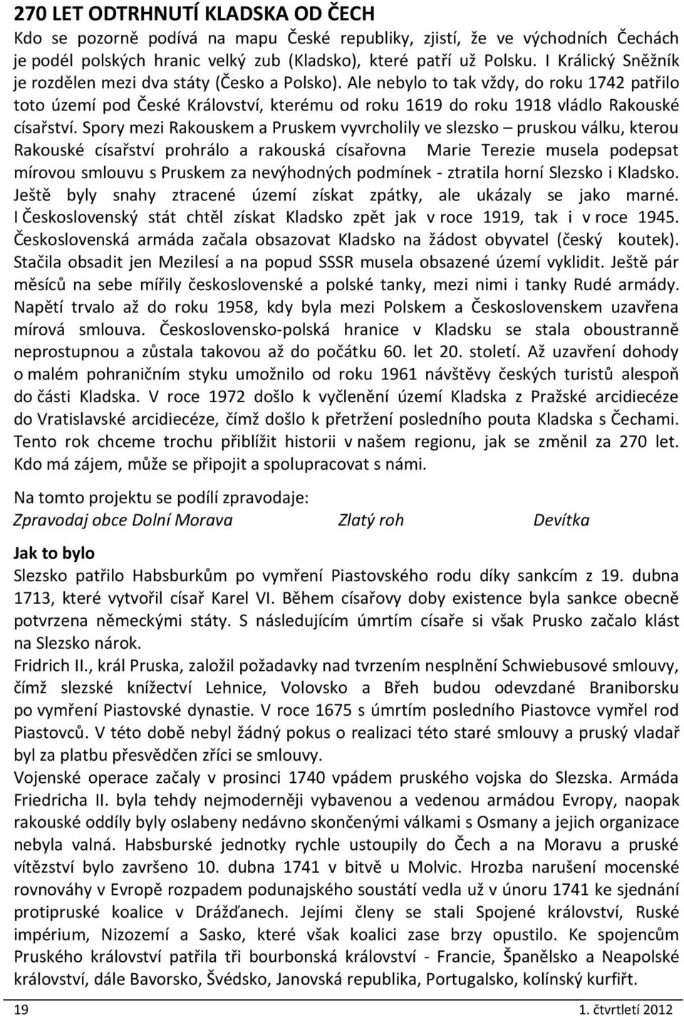 Ale nebylo to tak vždy, do roku 1742 patřilo toto území pod České Království, kterému od roku 1619 do roku 1918 vládlo Rakouské císařství.