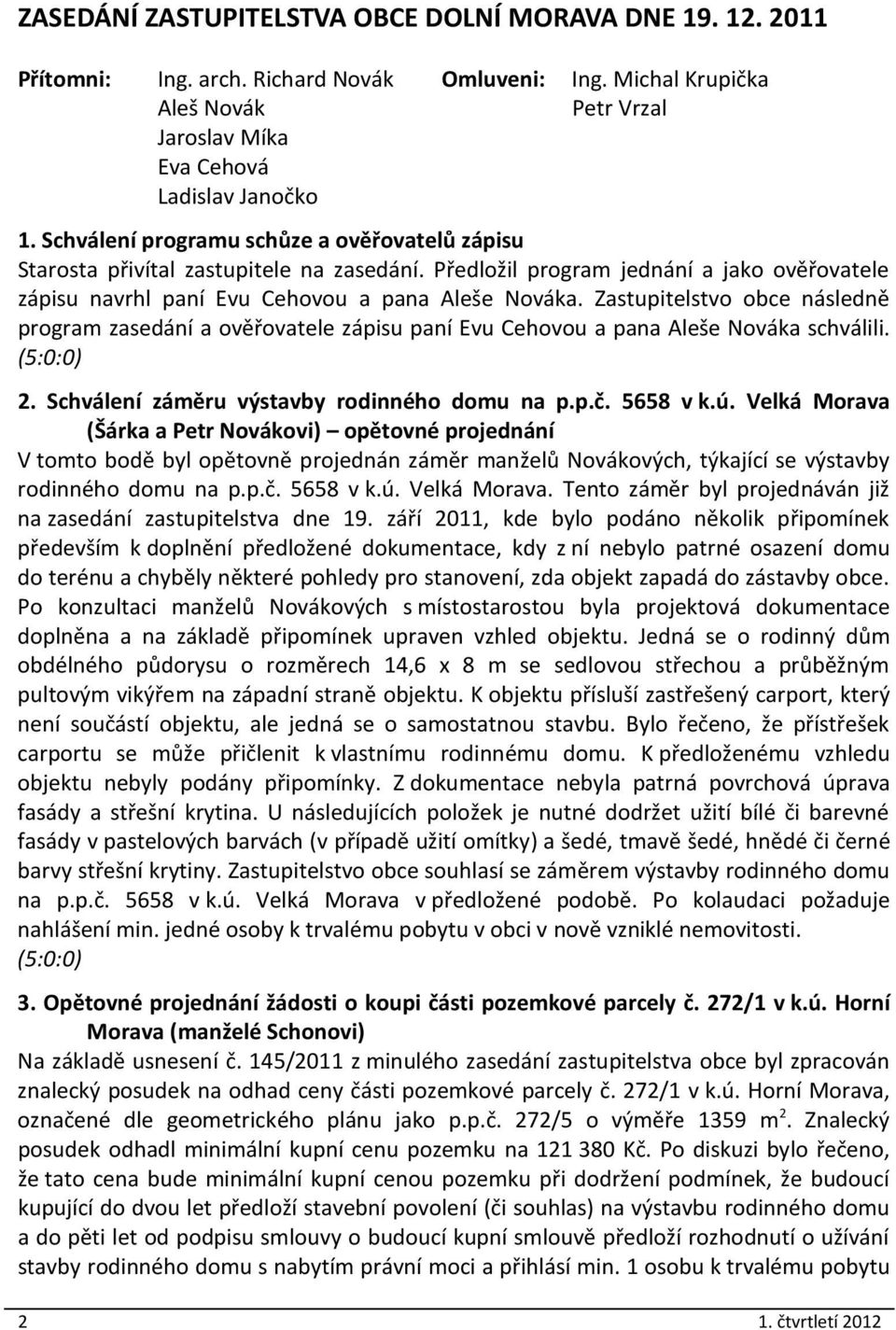 Zastupitelstvo obce následně program zasedání a ověřovatele zápisu paní Evu Cehovou a pana Aleše Nováka schválili. (5:0:0) 2. Schválení záměru výstavby rodinného domu na p.p.č. 5658 v k.ú.