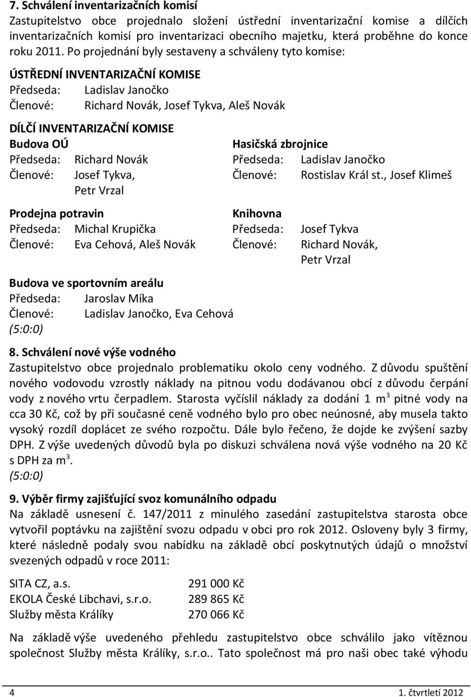 Po projednání byly sestaveny a schváleny tyto komise: ÚSTŘEDNÍ INVENTARIZAČNÍ KOMISE Předseda: Ladislav Janočko Členové: Richard Novák, Josef Tykva, Aleš Novák DÍLČÍ INVENTARIZAČNÍ KOMISE Budova OÚ