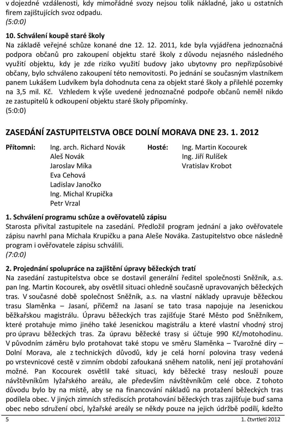 nepřizpůsobivé občany, bylo schváleno zakoupení této nemovitosti. Po jednání se současným vlastníkem panem Lukášem Ludvíkem byla dohodnuta cena za objekt staré školy a přilehlé pozemky na 3,5 mil. Kč.