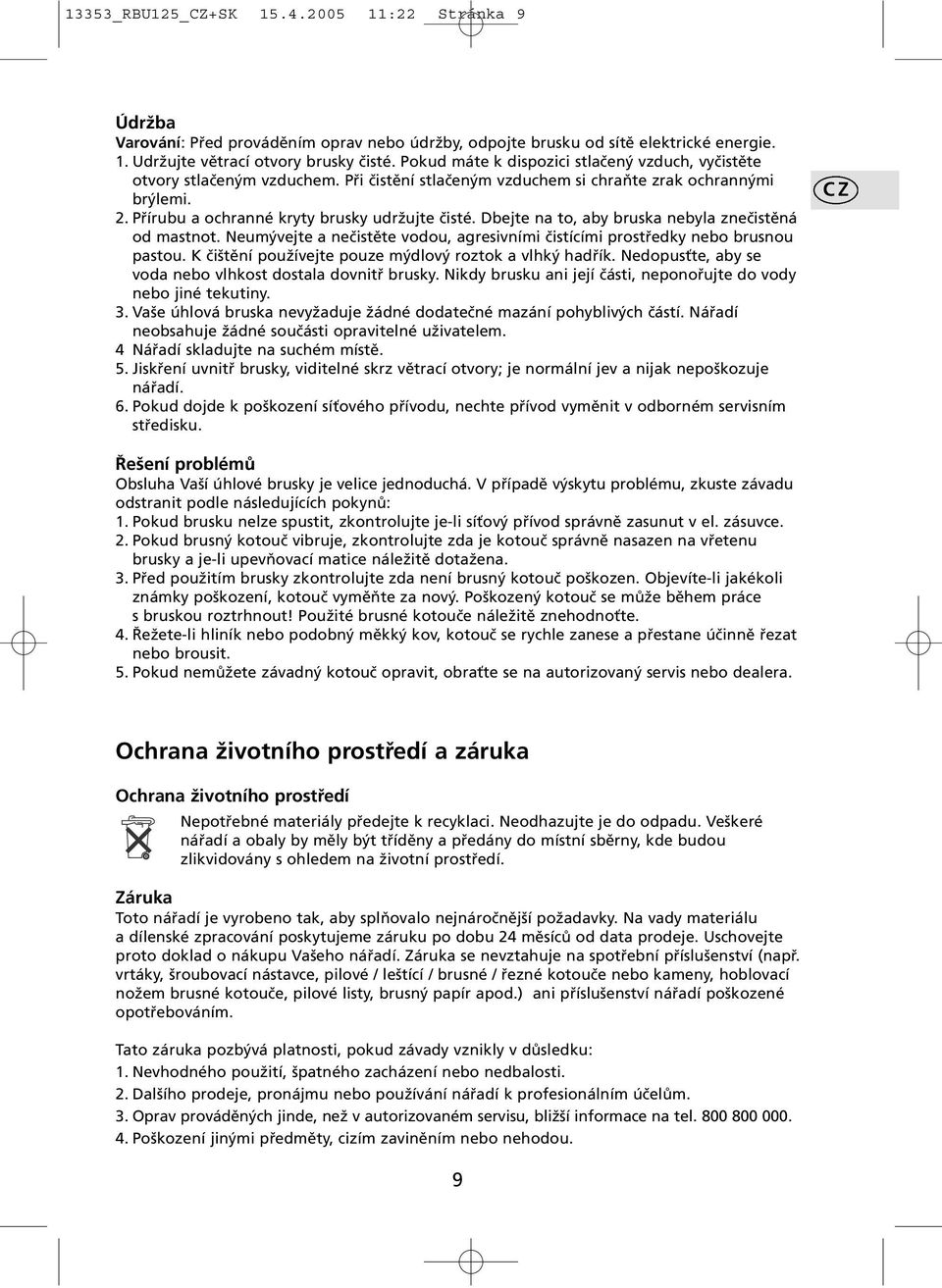 Dbejte na to, aby bruska nebyla znečistěná od mastnot. Neumývejte a nečistěte vodou, agresivními čistícími prostředky nebo brusnou pastou. K čištění používejte pouze mýdlový roztok a vlhký hadřík.