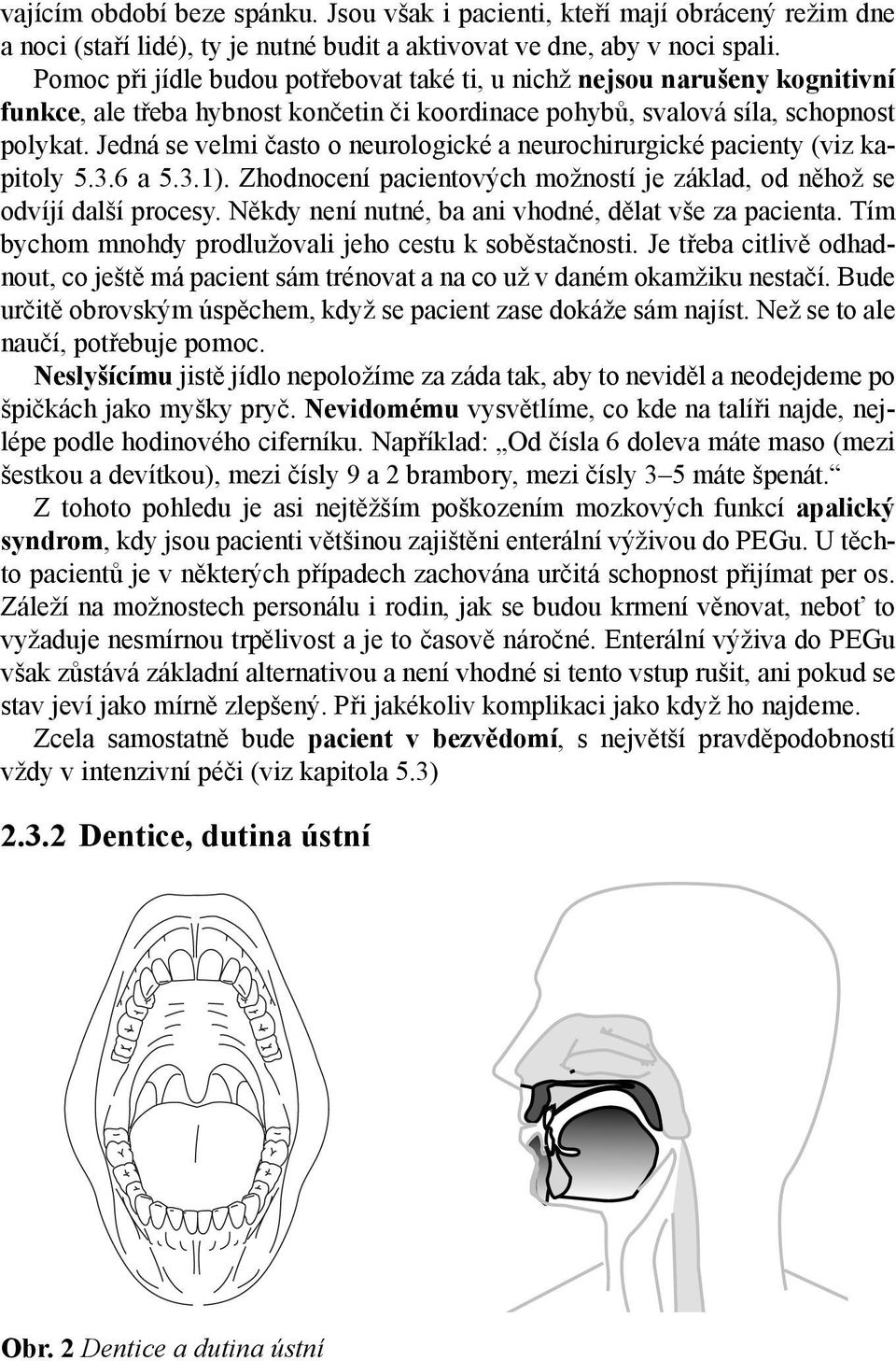 Jedná se velmi často o neurologické a neurochirurgické pacienty (viz kapitoly 5.3.6 a 5.3.1). Zhodnocení pacientových možností je základ, od něhož se odvíjí další procesy.