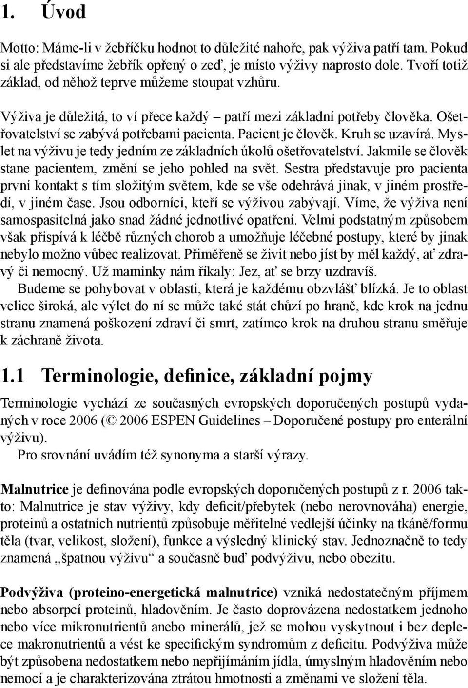 Kruh se uzavírá. Myslet na výživu je tedy jedním ze základních úkolů ošetřovatelství. Jakmile se člověk stane pacientem, změní se jeho pohled na svět.