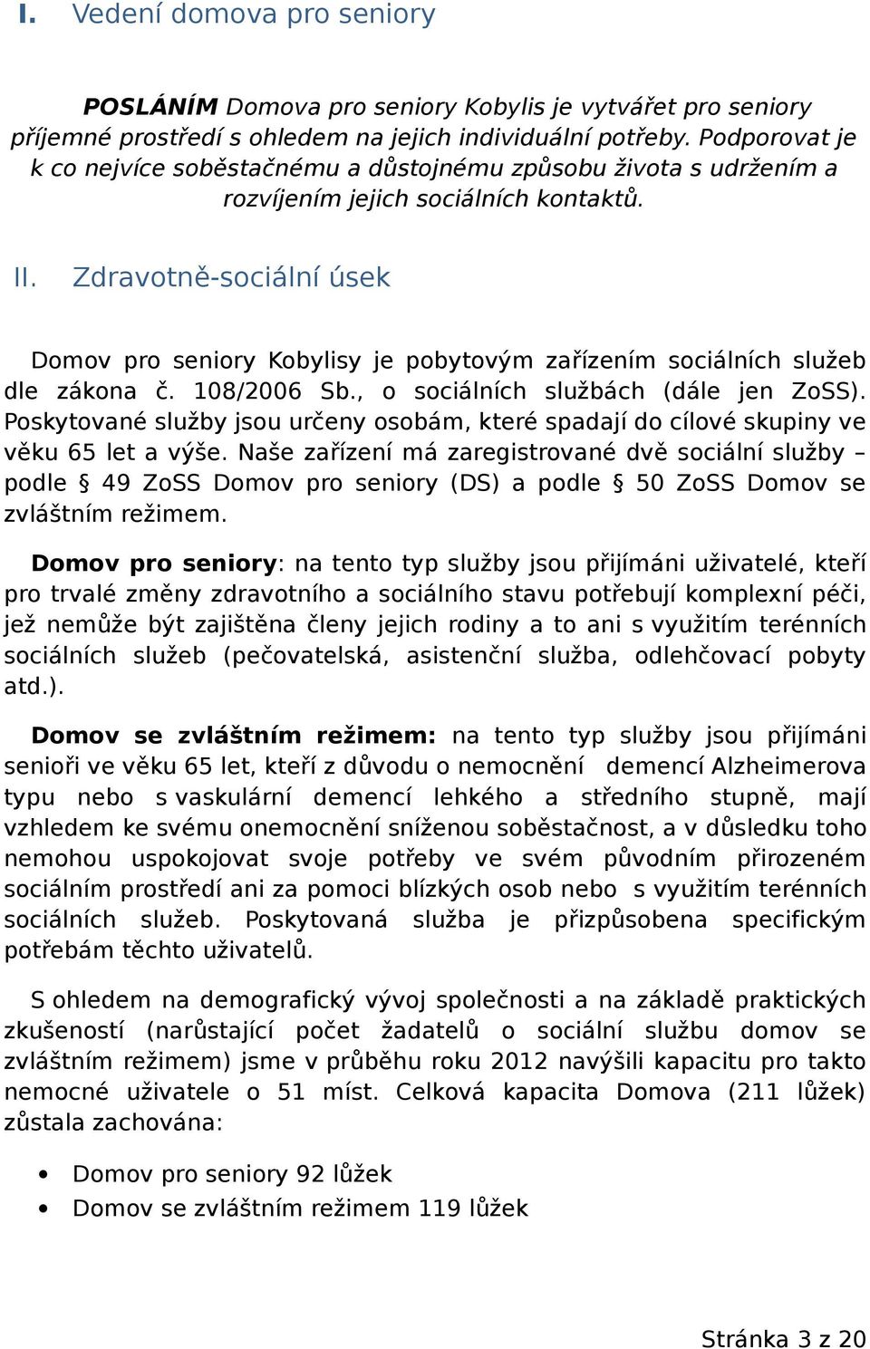 Zdravotněsociální úsek Domov pro seniory Kobylisy je pobytovým zařízením sociálních služeb dle zákona č. 108/2006 Sb., o sociálních službách (dále jen ZoSS).