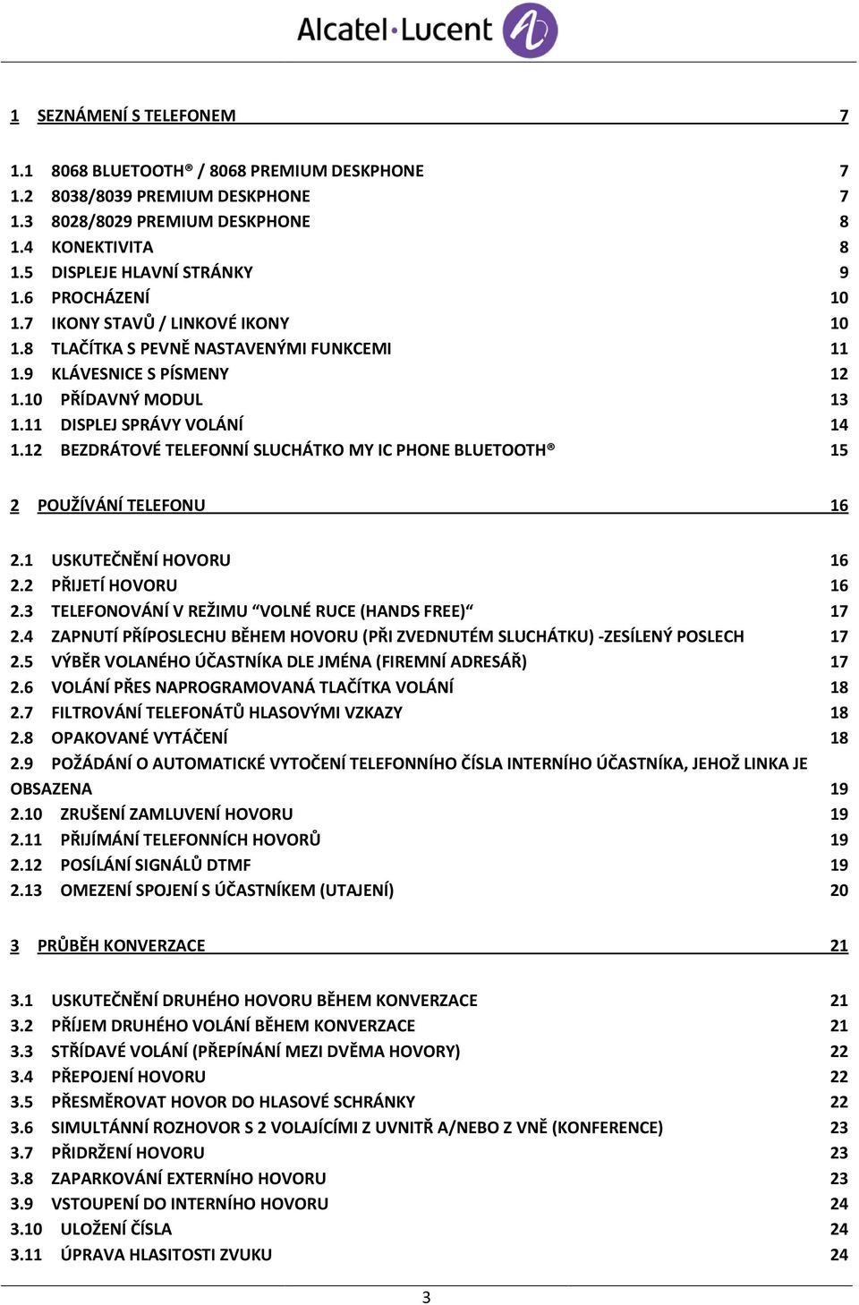 12 BEZDRÁTOVÉ TELEFONNÍ SLUCHÁTKO MY IC PHONE BLUETOOTH 15 2 POUŽÍVÁNÍ TELEFONU 16 2.1 USKUTEČNĚNÍ HOVORU 16 2.2 PŘIJETÍ HOVORU 16 2.3 TELEFONOVÁNÍ V REŽIMU VOLNÉ RUCE (HANDS FREE) 17 2.