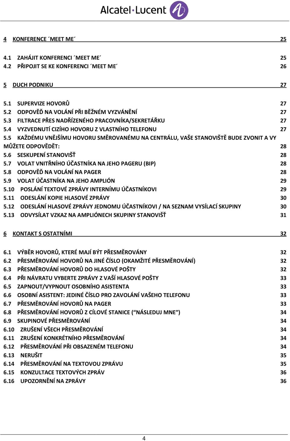 5 KAŽDÉMU VNĚJŠÍMU HOVORU SMĚROVANÉMU NA CENTRÁLU, VAŠE STANOVIŠTĚ BUDE ZVONIT A VY MŮŽETE ODPOVĚDĚT: 28 5.6 SESKUPENÍ STANOVIŠŤ 28 5.7 VOLAT VNITŘNÍHO ÚČASTNÍKA NA JEHO PAGERU (BIP) 28 5.