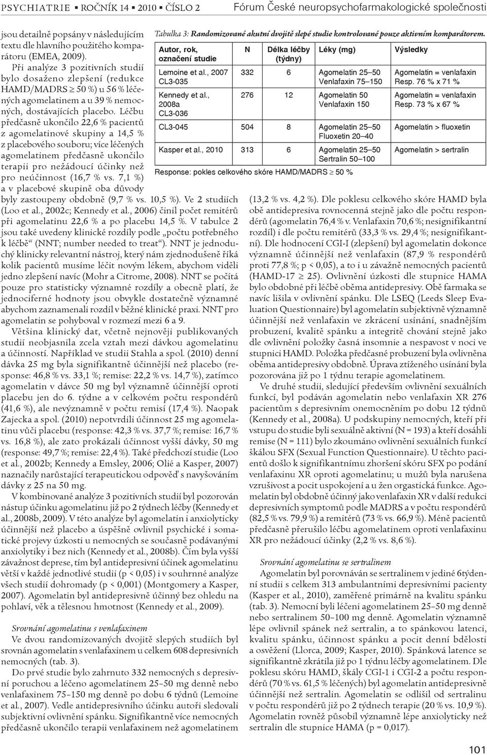 Léèbu pøedèasnì ukonèilo 22,6 % pacientù z agomelatinové skupiny a 14,5 % z placebového souboru; více léèených agomelatinem pøedèasnì ukonèilo terapii pro nežádoucí úèinky než pro neúèinnost (16,7 %