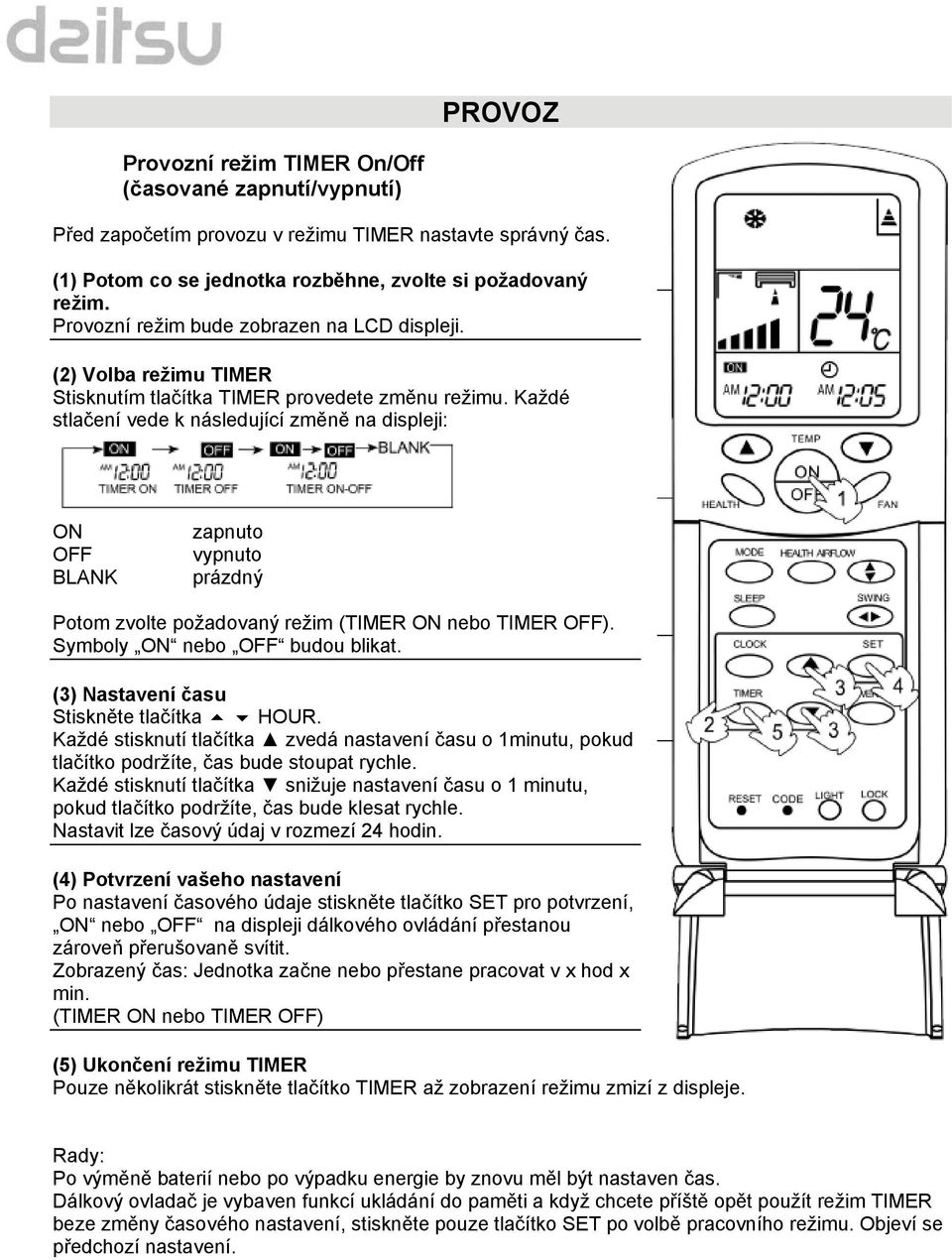 Každé stlačení vede k následující změně na displeji: ON OFF BLANK zapnuto vypnuto prázdný Potom zvolte požadovaný režim (TIMER ON nebo TIMER OFF). Symboly ON nebo OFF budou blikat.