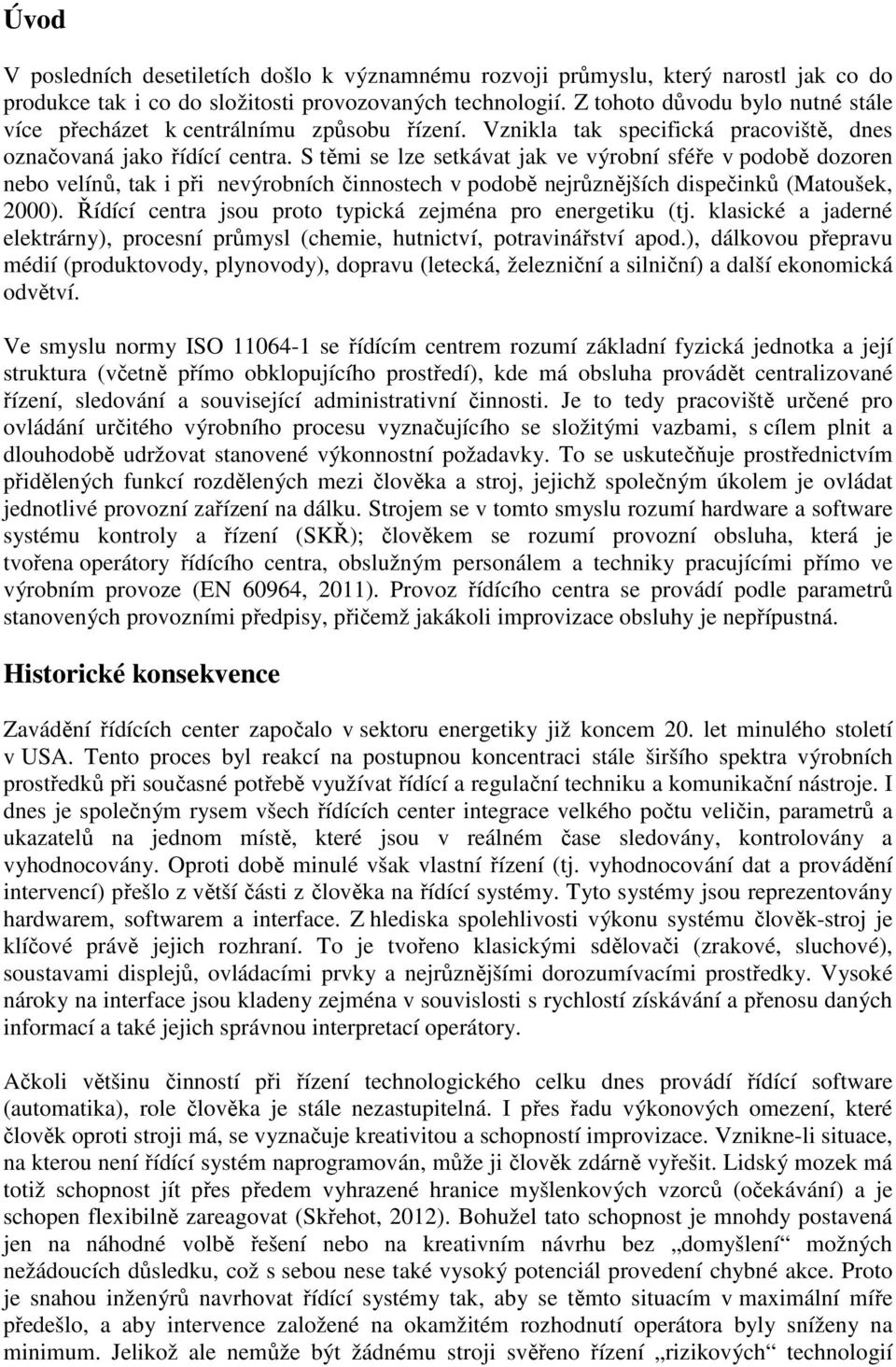 S těmi se lze setkávat jak ve výrobní sféře v podobě dozoren nebo velínů, tak i při nevýrobních činnostech v podobě nejrůznějších dispečinků (Matoušek, 2000).