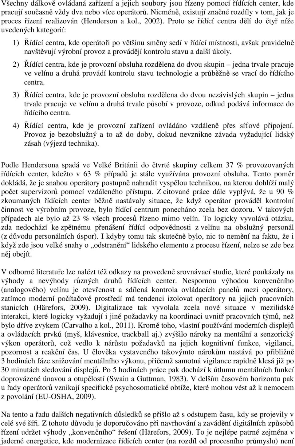 Proto se řídící centra dělí do čtyř níže uvedených kategorií: 1) Řídící centra, kde operátoři po většinu směny sedí v řídící místnosti, avšak pravidelně navštěvují výrobní provoz a provádějí kontrolu