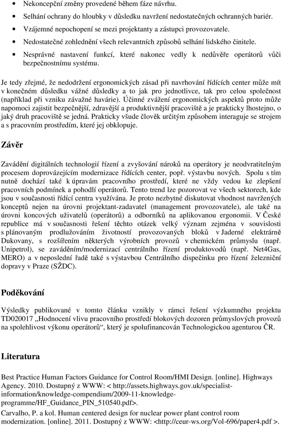 Je tedy zřejmé, že nedodržení ergonomických zásad při navrhování řídících center může mít v konečném důsledku vážné důsledky a to jak pro jednotlivce, tak pro celou společnost (například při vzniku