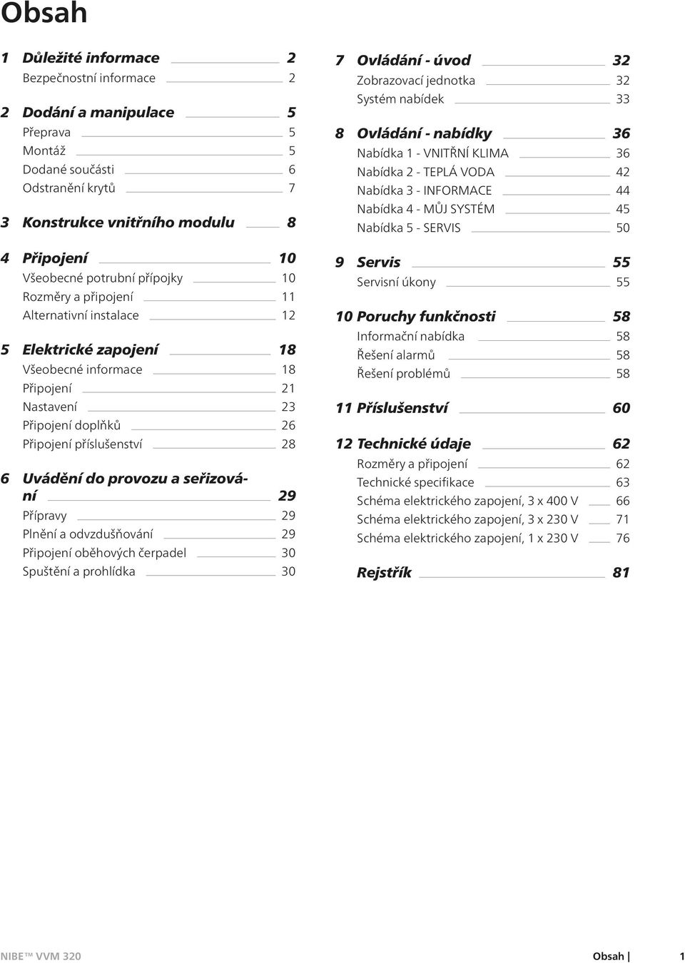 Uvádění do provozu a seřizování 29 Přípravy 29 Plnění a odvzdušňování 29 Připojení oběhových čerpadel 30 Spuštění a prohlídka 30 7 Ovládání - úvod 32 Zobrazovací jednotka 32 Systém nabídek 33 8