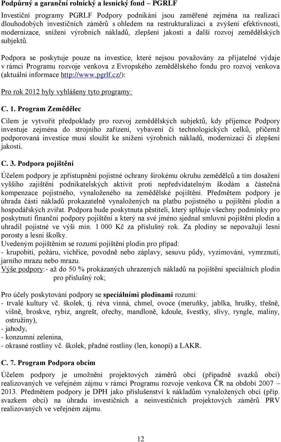 Podpora se poskytuje pouze na investice, které nejsou považovány za přijatelné výdaje v rámci Programu rozvoje venkova z Evropského zemědělského fondu pro rozvoj venkova (aktuální informace