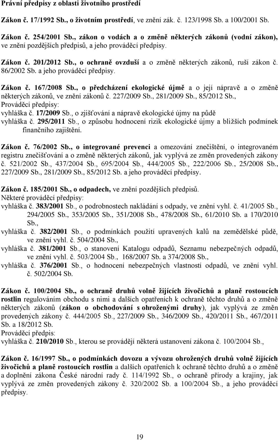 86/2002 Sb. a jeho prováděcí předpisy. Zákon č. 167/2008 Sb., o předcházení ekologické újmě a o její nápravě a o změně některých zákonů, ve znění zákonů č. 227/2009 Sb., 281/2009 Sb., 85/2012 Sb.