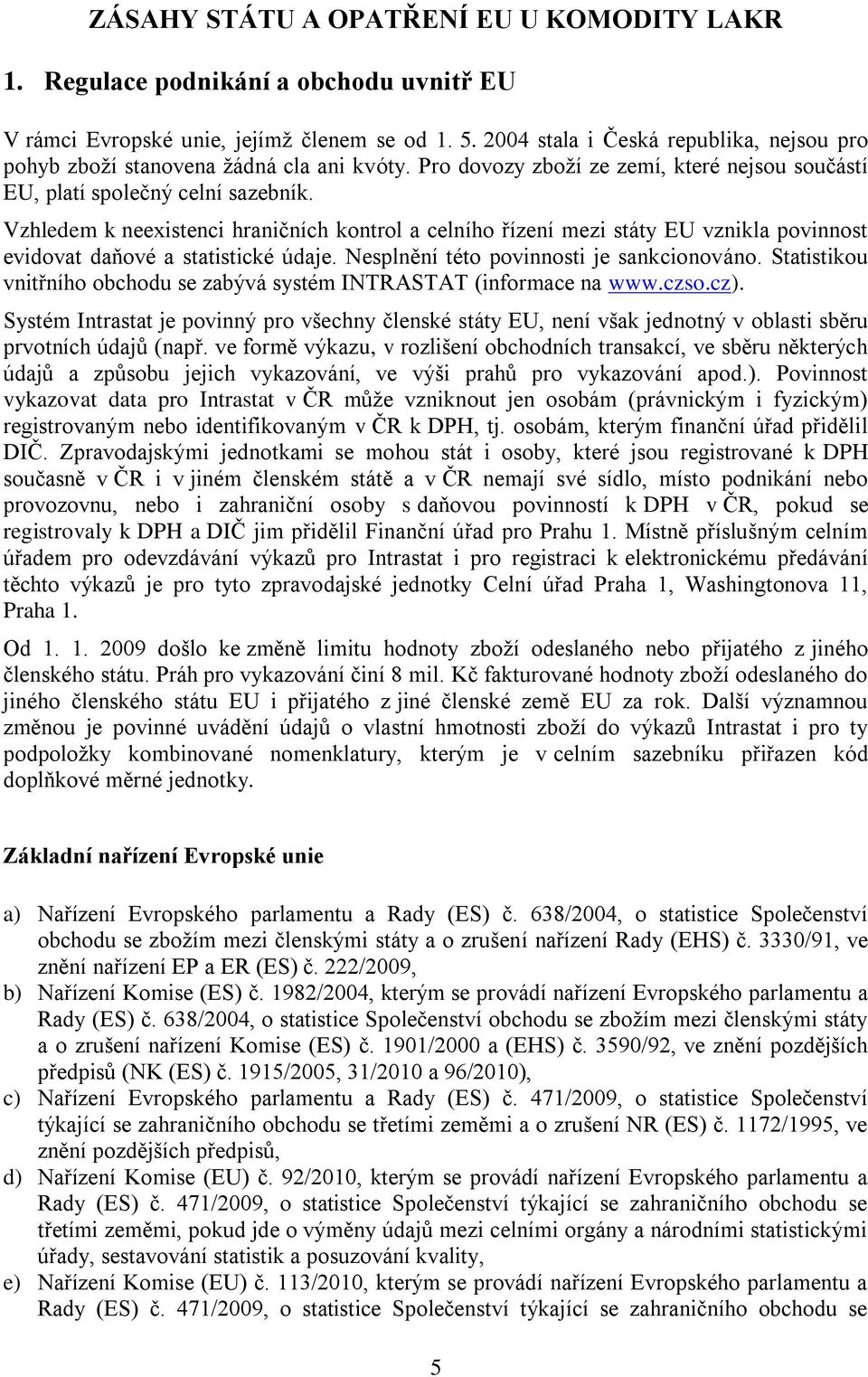 Vzhledem k neexistenci hraničních kontrol a celního řízení mezi státy EU vznikla povinnost evidovat daňové a statistické údaje. Nesplnění této povinnosti je sankcionováno.