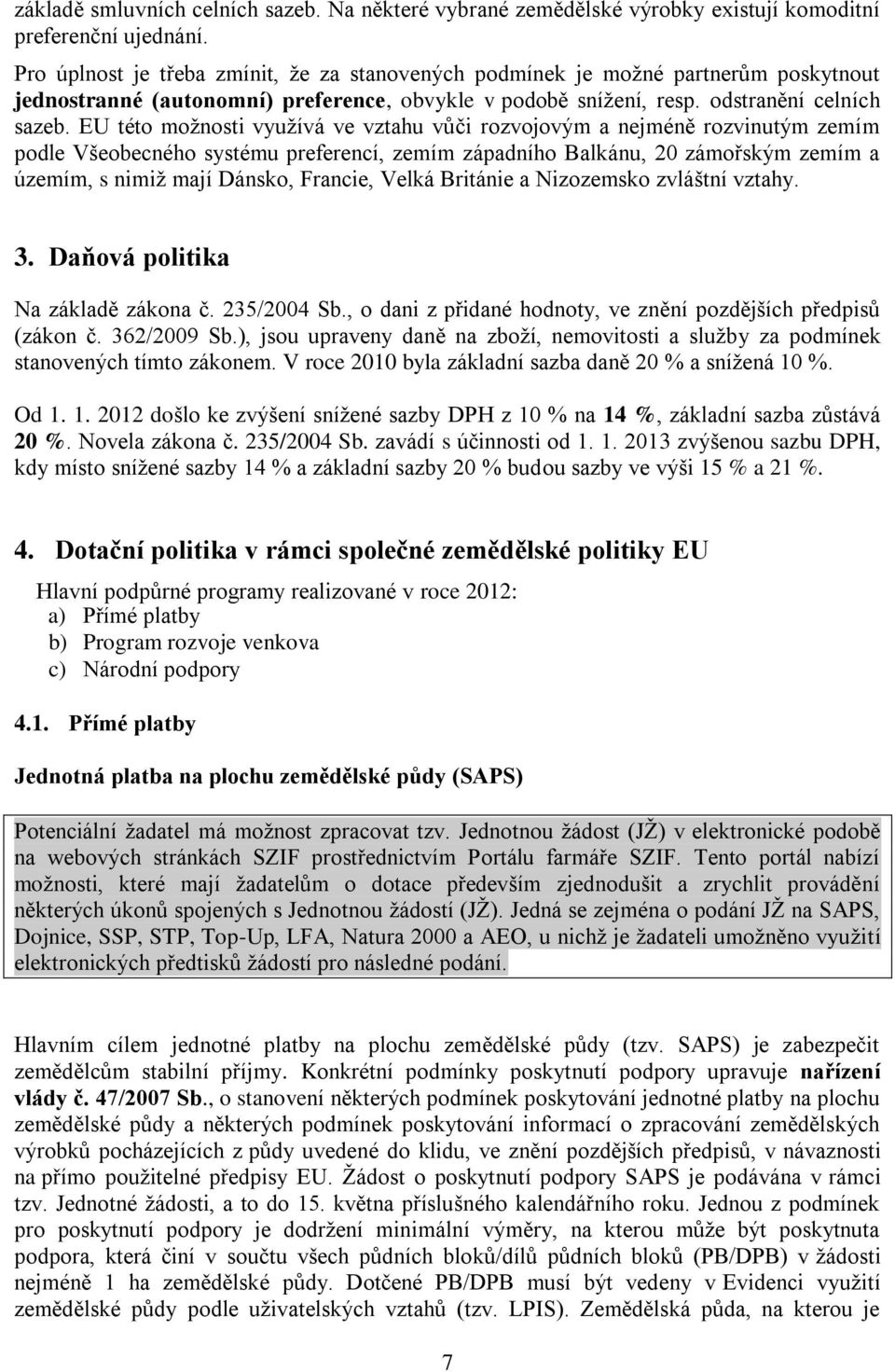 EU této možnosti využívá ve vztahu vůči rozvojovým a nejméně rozvinutým zemím podle Všeobecného systému preferencí, zemím západního Balkánu, 20 zámořským zemím a územím, s nimiž mají Dánsko, Francie,