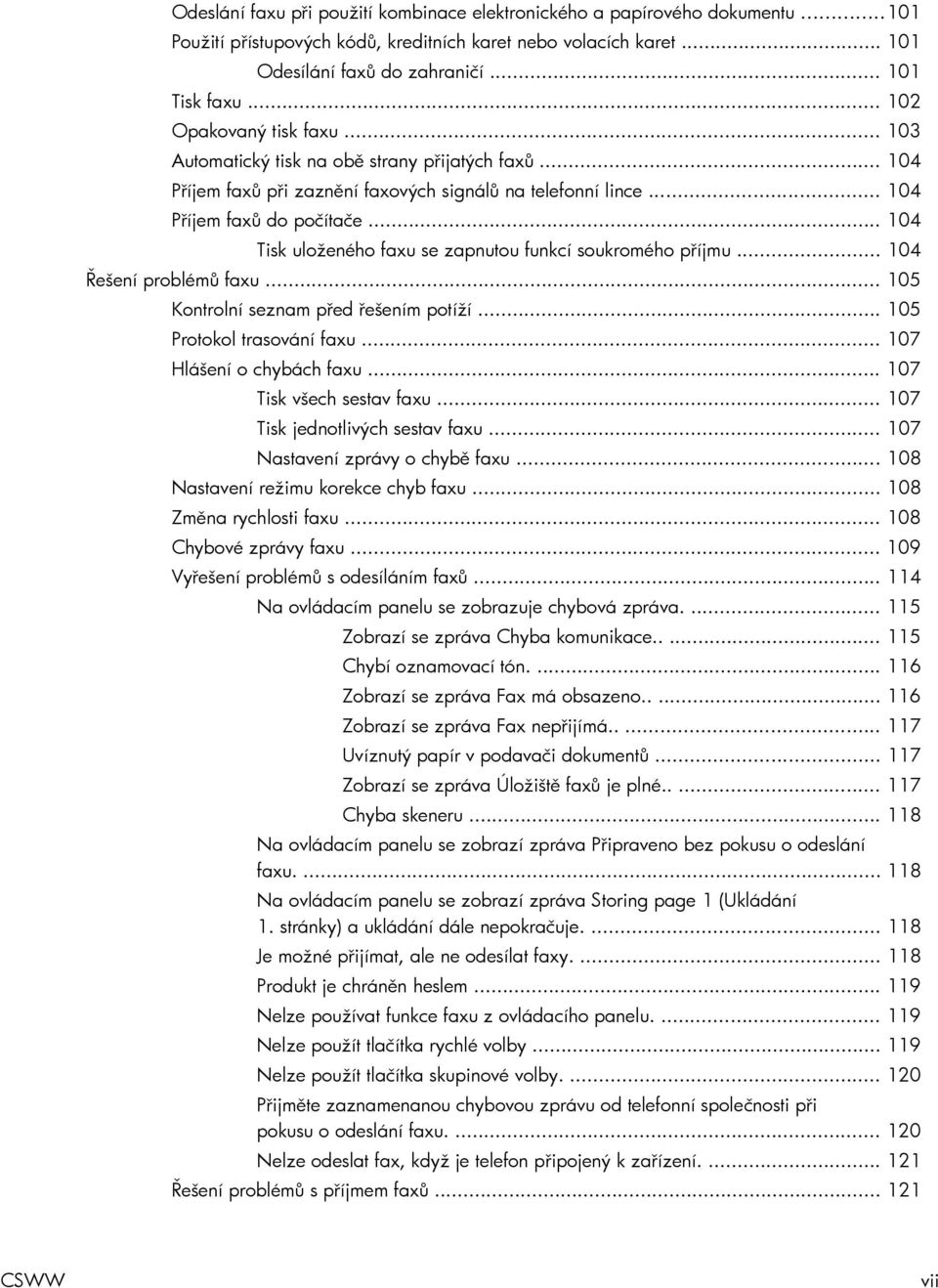 .. 104 Tisk uloženého faxu se zapnutou funkcí soukromého příjmu... 104 Řešení problémů faxu... 105 Kontrolní seznam před řešením potíží... 105 Protokol trasování faxu... 107 Hlášení o chybách faxu.