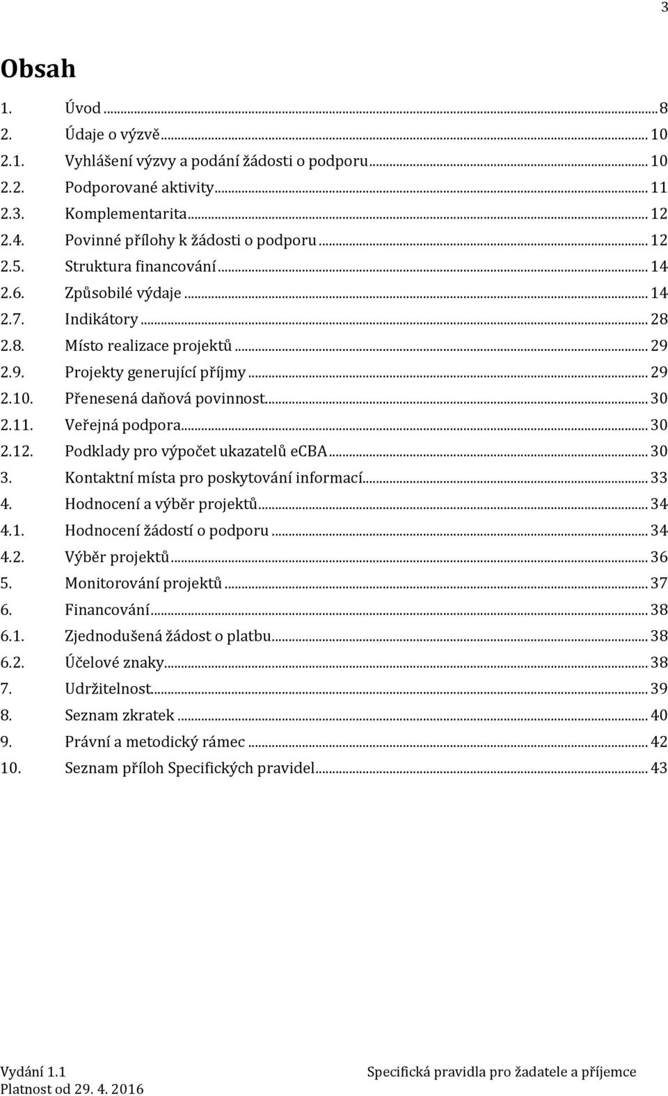 .. 30 2.11. Veřejná podpora... 30 2.12. Podklady pro výpočet ukazatelů ecba... 30 3. Kontaktní místa pro poskytování informací... 33 4. Hodnocení a výběr projektů... 34 4.1. Hodnocení žádostí o podporu.