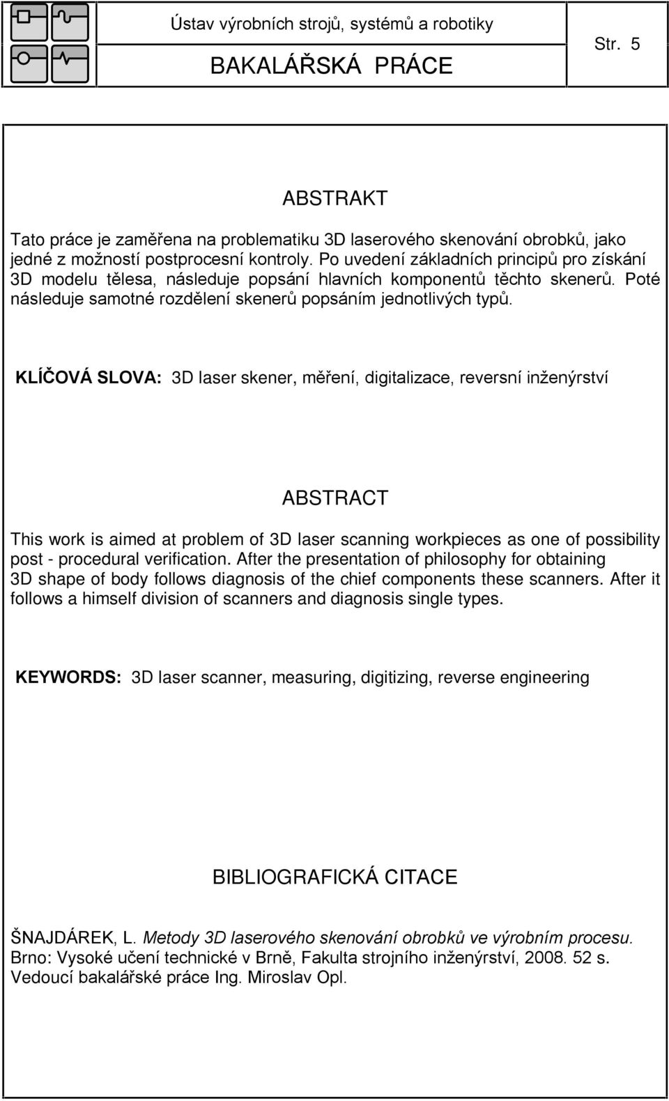 KLÍÈOVÁ SLOVA: 3D laser skener, mìøení, digitalizace, reversní inženýrství ABSTRACT This work is aimed at problem of 3D laser scanning workpieces as one of possibility post - procedural verification.