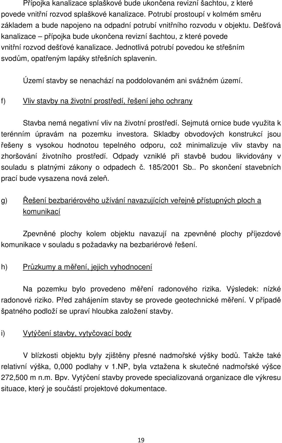 Dešťová kanalizace přípojka bude ukončena revizní šachtou, z které povede vnitřní rozvod dešťové kanalizace. Jednotlivá potrubí povedou ke střešním svodům, opatřeným lapáky střešních splavenin.