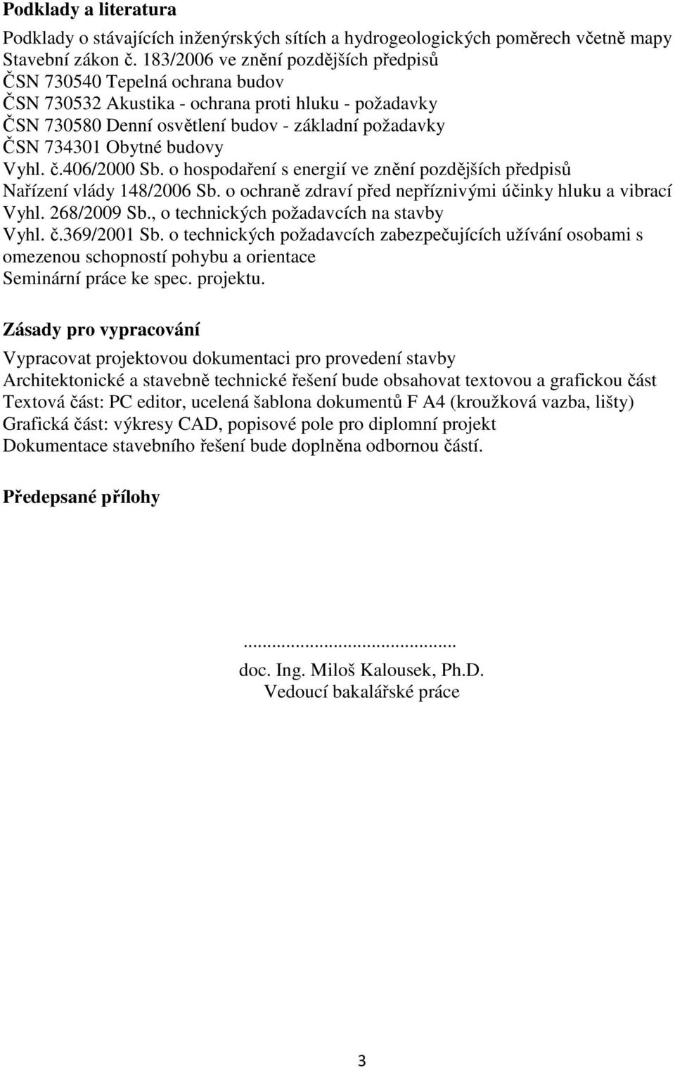 budovy Vyhl. č.406/2000 Sb. o hospodaření s energií ve znění pozdějších předpisů Nařízení vlády 148/2006 Sb. o ochraně zdraví před nepříznivými účinky hluku a vibrací Vyhl. 268/2009 Sb.