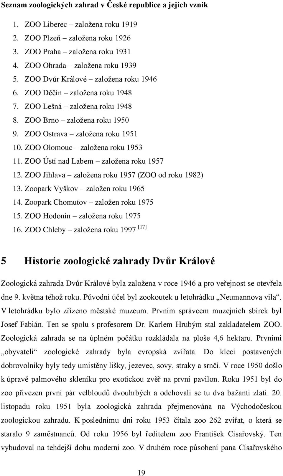 ZOO Olomouc založena roku 1953 11. ZOO Ústí nad Labem založena roku 1957 12. ZOO Jihlava založena roku 1957 (ZOO od roku 1982) 13. Zoopark Vyškov založen roku 1965 14.