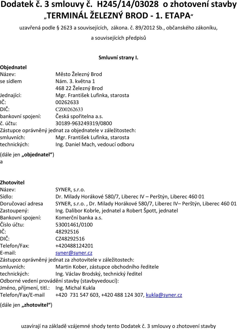 František Lufinka, starosta IČ: 00262633 DIČ: CZ00262633 bankovní spojení: Česká spořitelna a.s. č. účtu: 30189-963249319/0800 Zástupce oprávněný jednat za objednatele v záležitostech: smluvních: Mgr.