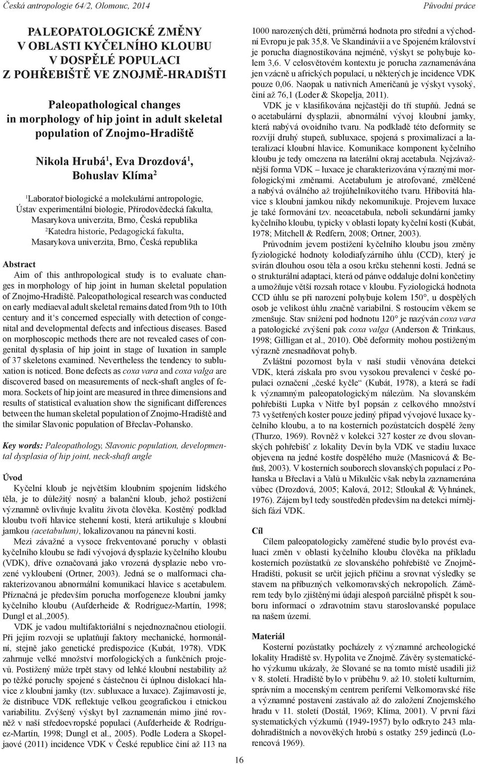 historie, Pedagogická fakulta, Masarykova univerzita, Brno, Česká republika Abstract Aim of this anthropological study is to evaluate changes in morphology of hip joint in human skeletal population