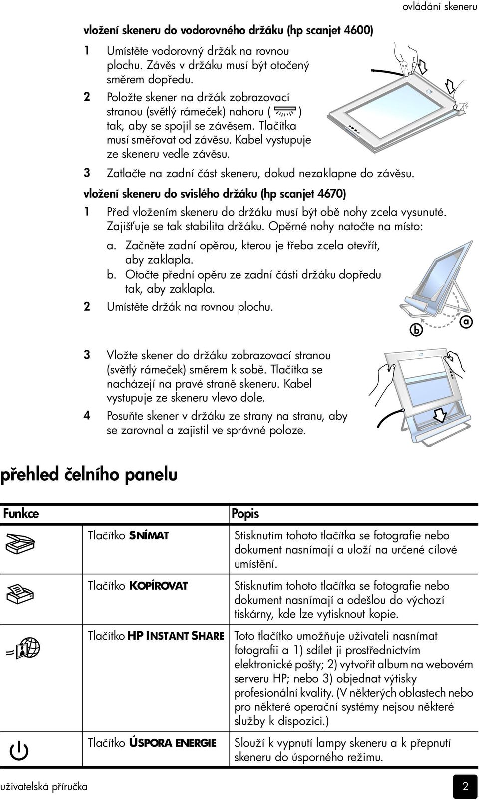 3 Zatlačte na zadní část skeneru, dokud nezaklapne do záv su. vložení skeneru do svislého držáku (hp scanjet 4670) 1 P ed vložením skeneru do držáku musí být ob nohy zcela vysunuté.