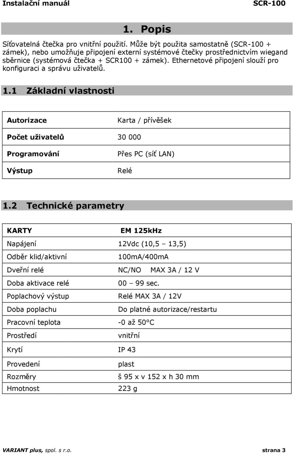 Ethernetové připojení slouží pro konfiguraci a správu uživatelů. 1.1 Základní vlastnosti Autorizace Karta / přívěšek Počet uživatelů 30 000 Programování Výstup Přes PC (síť LAN) Relé 1.