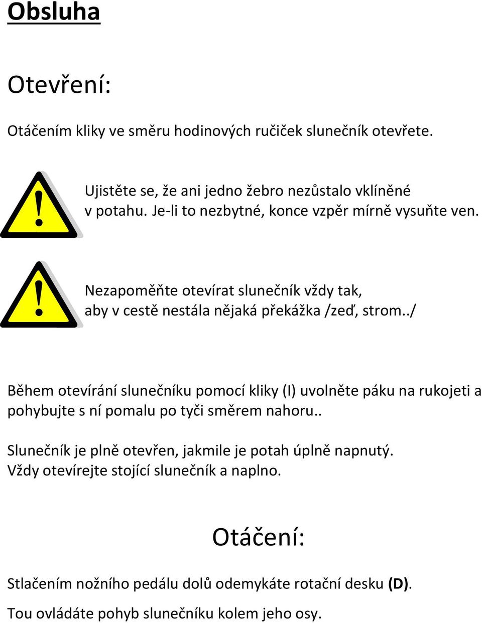 ./ Během otevírání slunečníku pomocí kliky (I) uvolněte páku na rukojeti a pohybujte s ní pomalu po tyči směrem nahoru.