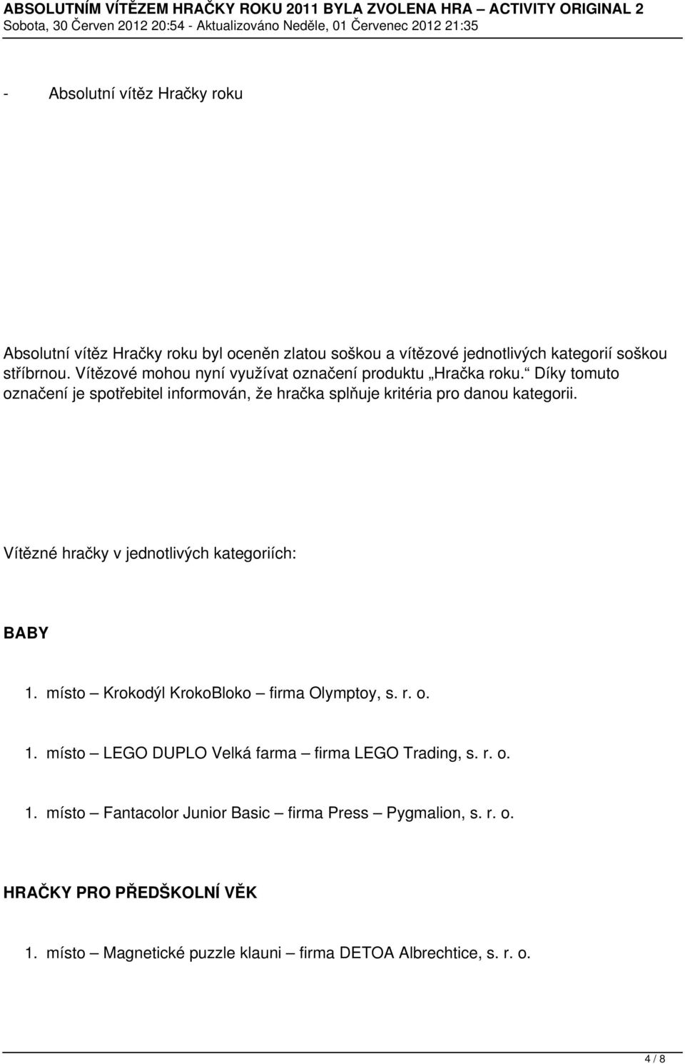 Vítězné hračky v jednotlivých kategoriích: BABY 1. místo Krokodýl KrokoBloko firma Olymptoy, s. r. o. 1. místo LEGO DUPLO Velká farma firma LEGO Trading, s.