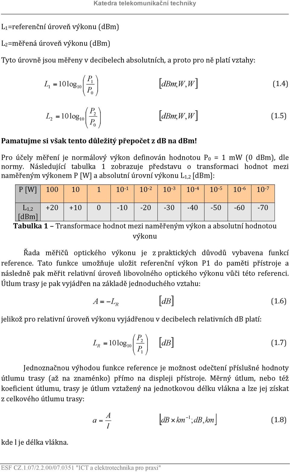 Následující tabulka 1 zobrazuje představu o transformaci hodnot mezi naměřeným výkonem P [W] a absolutní úrovní výkonu L1,2 [dbm]: P [W] 100 10 1 10-1 10-2 10-3 10-4 10-5 10-6 10-7 L1,2 +20 +10 0-10