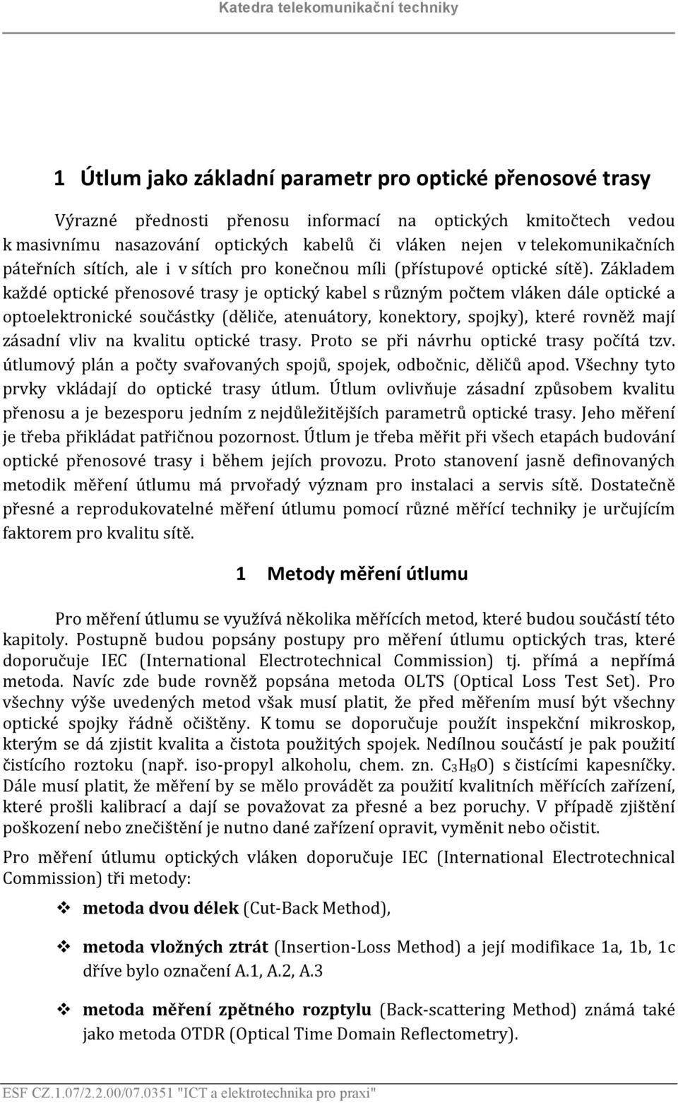 Základem každé optické přenosové trasy je optický kabel s různým počtem vláken dále optické a optoelektronické součástky (děliče, atenuátory, konektory, spojky), které rovněž mají zásadní vliv na