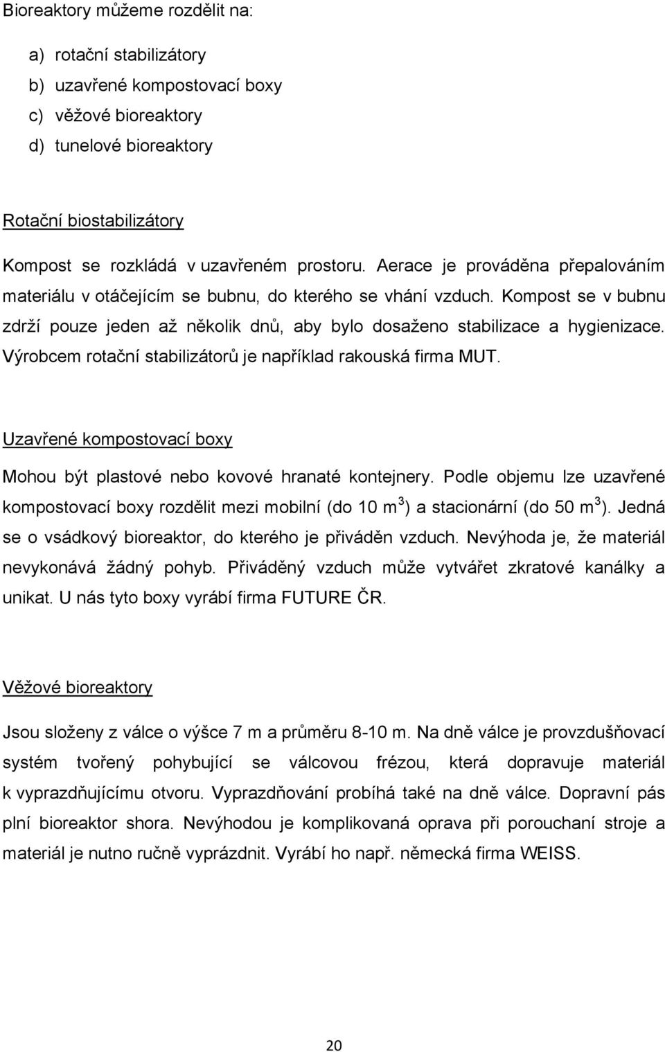 Výrobcem rotační stabilizátorů je například rakouská firma MUT. Uzavřené kompostovací boxy Mohou být plastové nebo kovové hranaté kontejnery.