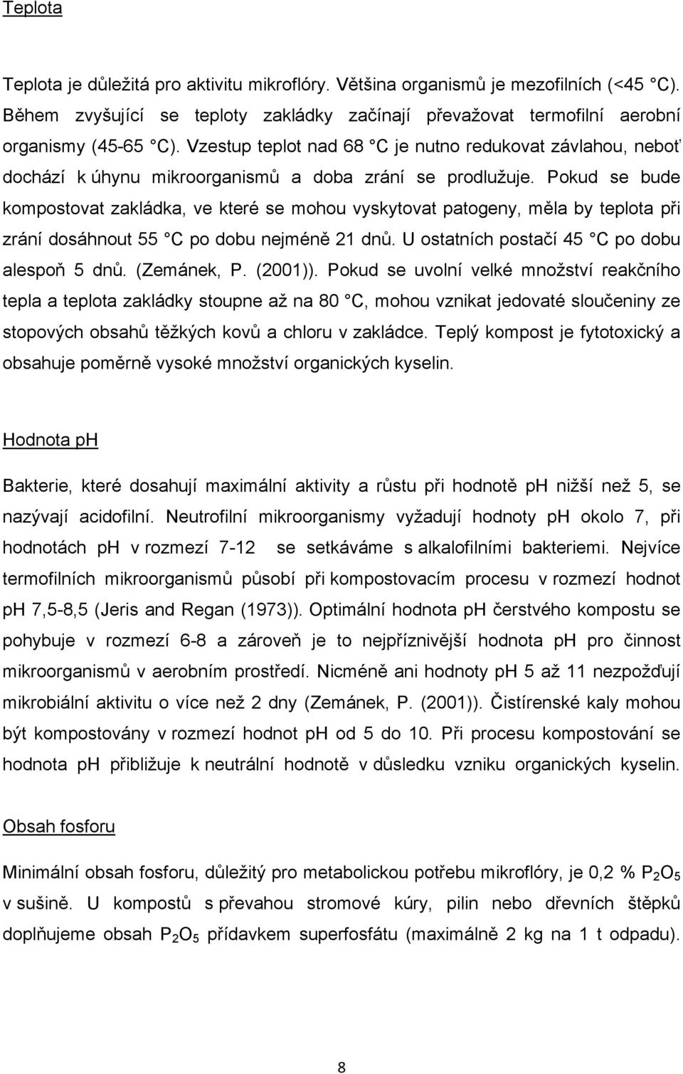 Pokud se bude kompostovat zakládka, ve které se mohou vyskytovat patogeny, měla by teplota při zrání dosáhnout 55 C po dobu nejméně 21 dnů. U ostatních postačí 45 C po dobu alespoň 5 dnů. (Zemánek, P.