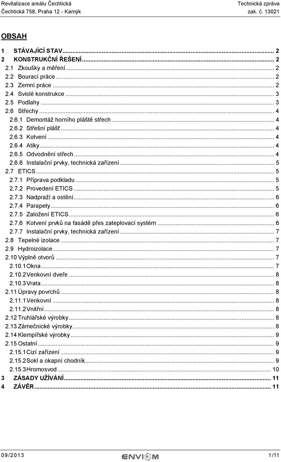 7 ETICS... 5 2.7.1 Příprava podkladu... 5 2.7.2 Provedení ETICS... 5 2.7.3 Nadpraží a ostění... 6 2.7.4 Parapety... 6 2.7.5 Založení ETICS... 6 2.7.6 Kotvení prvků na fasádě přes zateplovací systém.